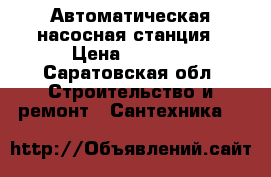 Автоматическая насосная станция › Цена ­ 9 500 - Саратовская обл. Строительство и ремонт » Сантехника   